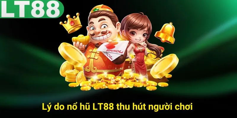 Lý do nổ hũ LT88 thu hút người chơi  